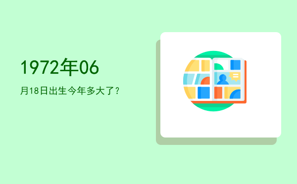 1972年06月18日出生今年多大了?
