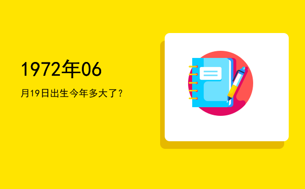 1972年06月19日出生今年多大了?