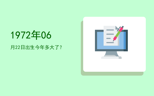 1972年06月22日出生今年多大了?