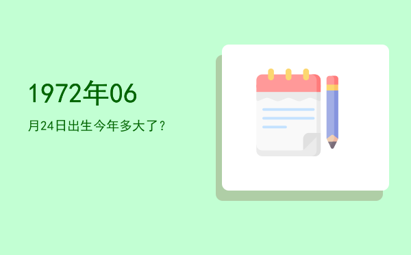 1972年06月24日出生今年多大了?