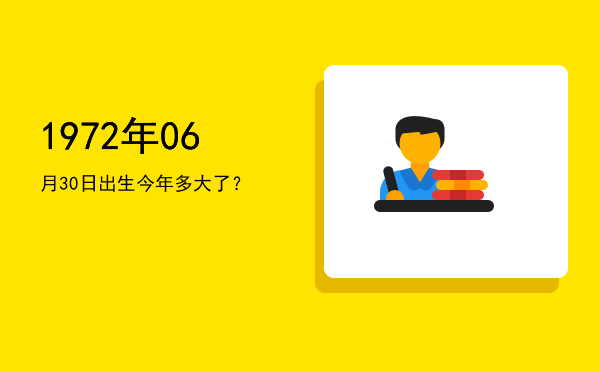1972年06月30日出生今年多大了?