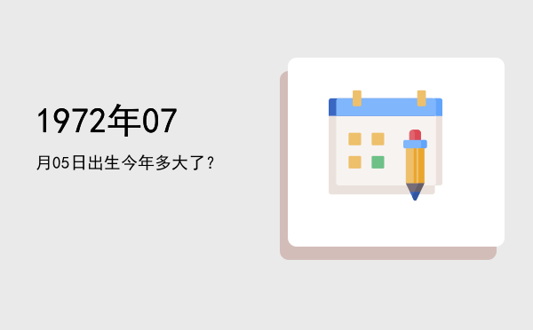1972年07月05日出生今年多大了?