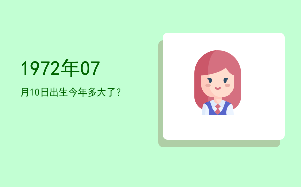 1972年07月10日出生今年多大了?