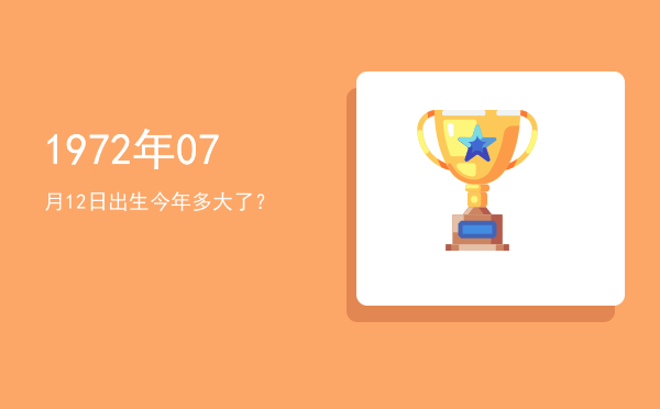 1972年07月12日出生今年多大了?