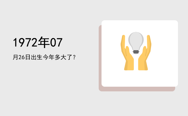1972年07月26日出生今年多大了?