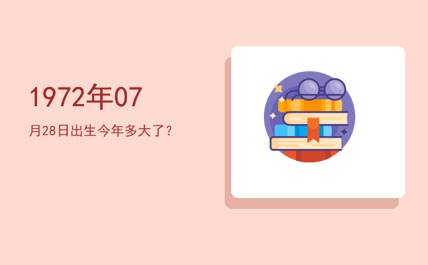 1972年07月28日出生今年多大了?