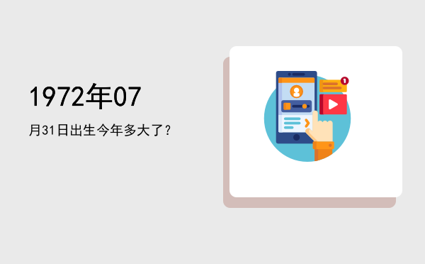 1972年07月31日出生今年多大了?