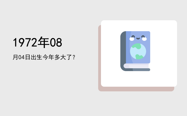 1972年08月04日出生今年多大了?