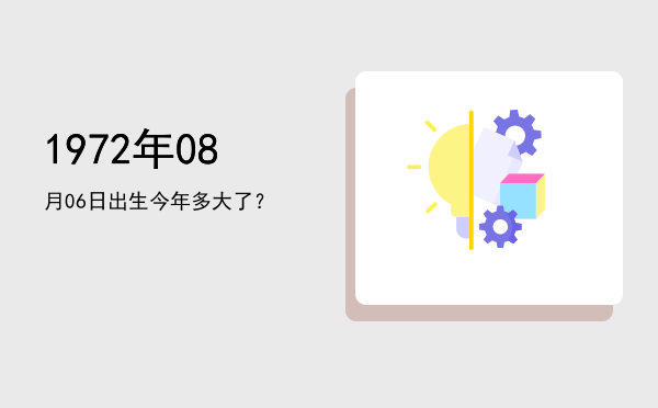 1972年08月06日出生今年多大了?