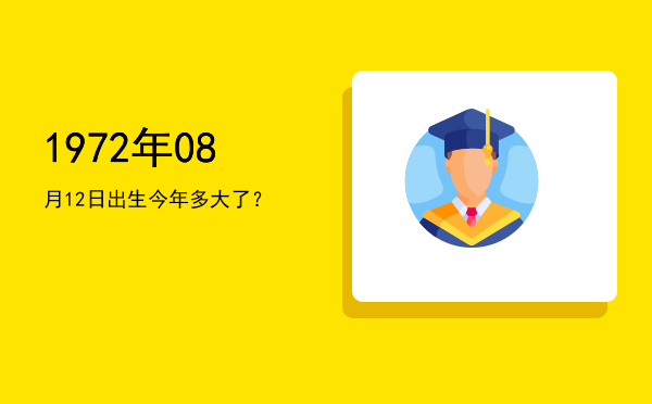 1972年08月12日出生今年多大了?