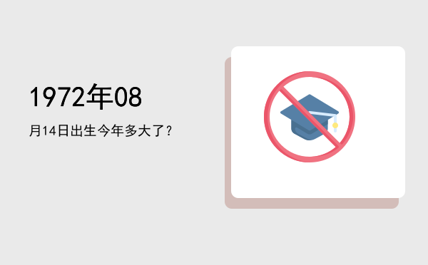 1972年08月14日出生今年多大了?