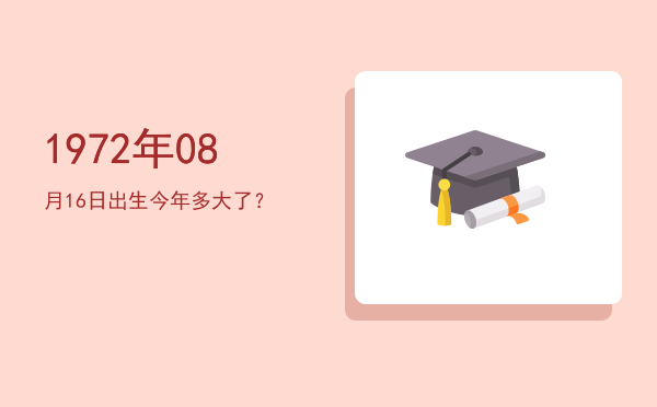 1972年08月16日出生今年多大了?