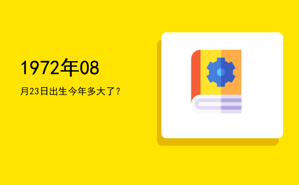 1972年08月23日出生今年多大了?