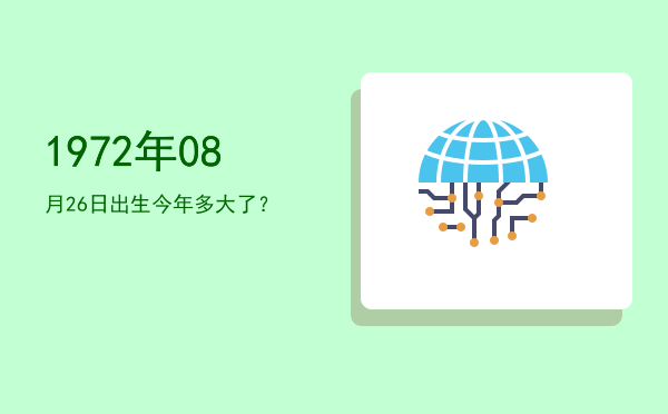 1972年08月26日出生今年多大了?