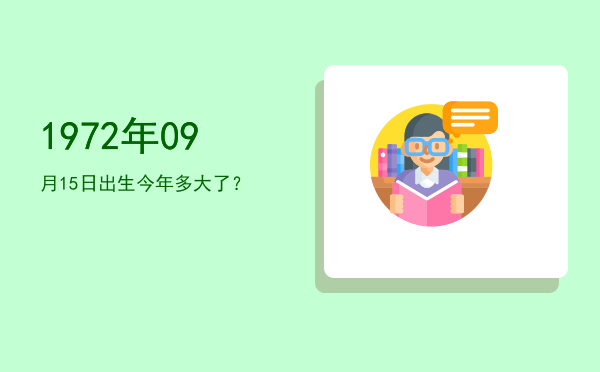 1972年09月15日出生今年多大了?