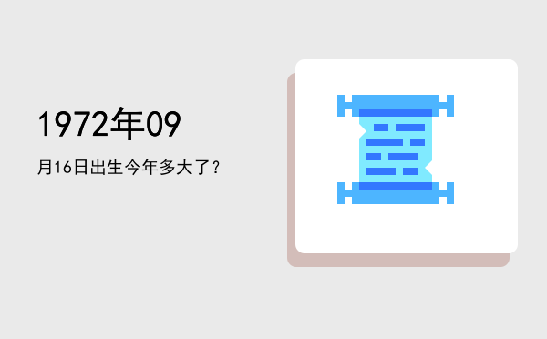 1972年09月16日出生今年多大了?