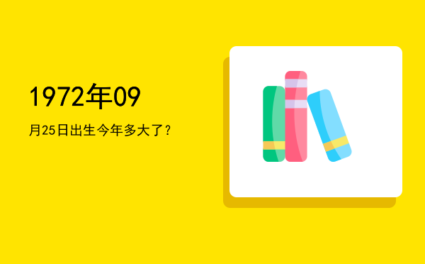 1972年09月25日出生今年多大了?