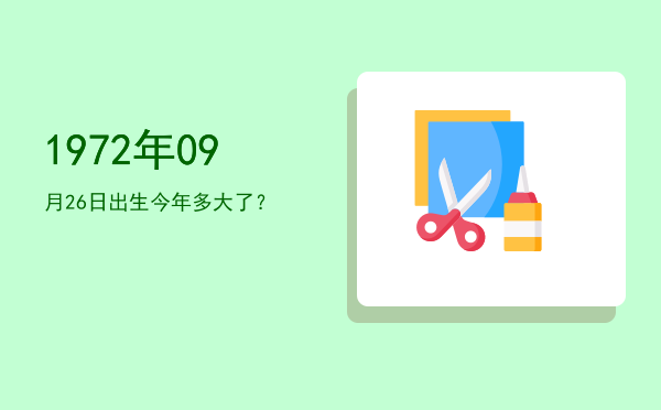 1972年09月26日出生今年多大了?