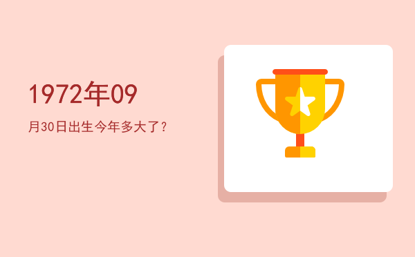 1972年09月30日出生今年多大了?