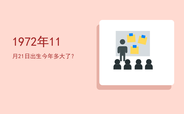 1972年11月21日出生今年多大了?