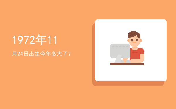 1972年11月24日出生今年多大了?