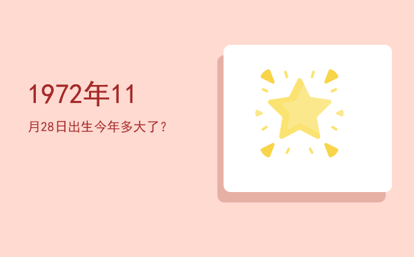 1972年11月28日出生今年多大了?