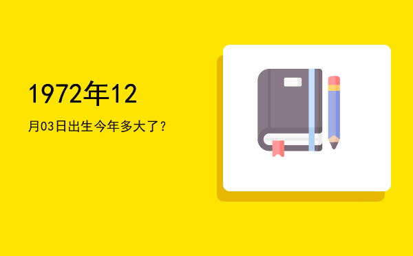 1972年12月03日出生今年多大了?