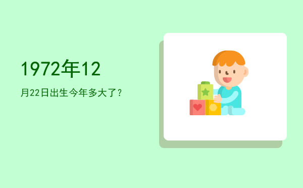 1972年12月22日出生今年多大了?