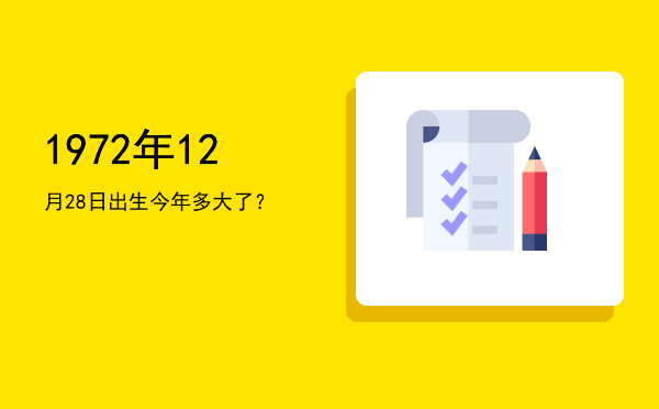 1972年12月28日出生今年多大了?