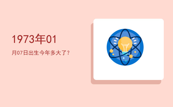 1973年01月07日出生今年多大了?