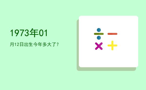 1973年01月12日出生今年多大了?