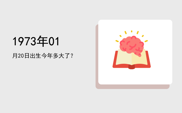 1973年01月20日出生今年多大了?