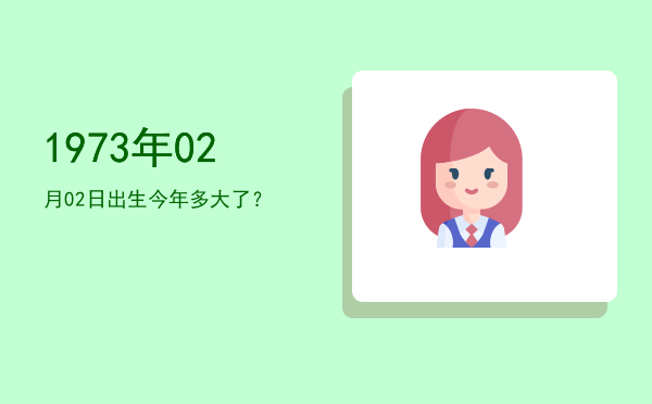 1973年02月02日出生今年多大了?