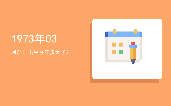 1973年03月01日出生今年多大了?