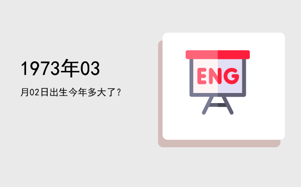 1973年03月02日出生今年多大了?