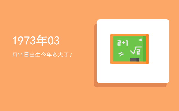 1973年03月11日出生今年多大了?