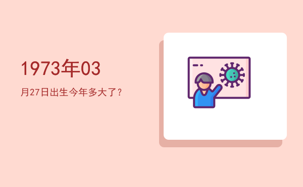 1973年03月27日出生今年多大了?