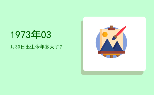 1973年03月30日出生今年多大了?