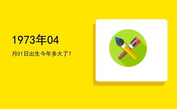 1973年04月01日出生今年多大了?