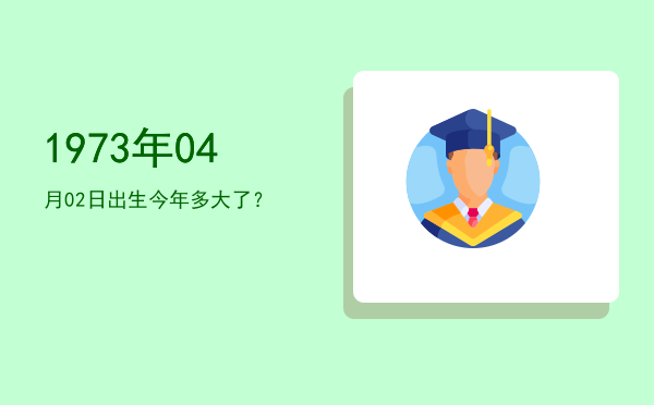 1973年04月02日出生今年多大了?