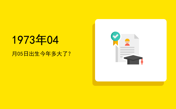 1973年04月05日出生今年多大了？