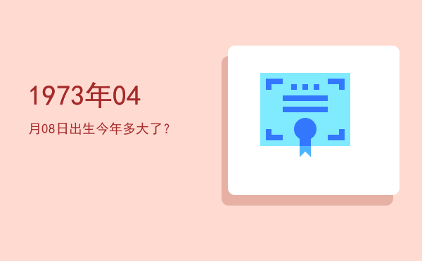 1973年04月08日出生今年多大了?