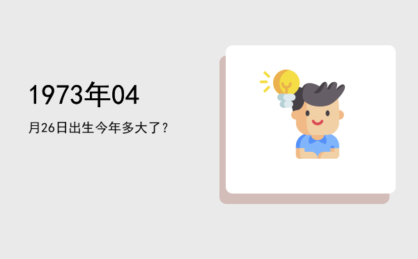 1973年04月26日出生今年多大了？