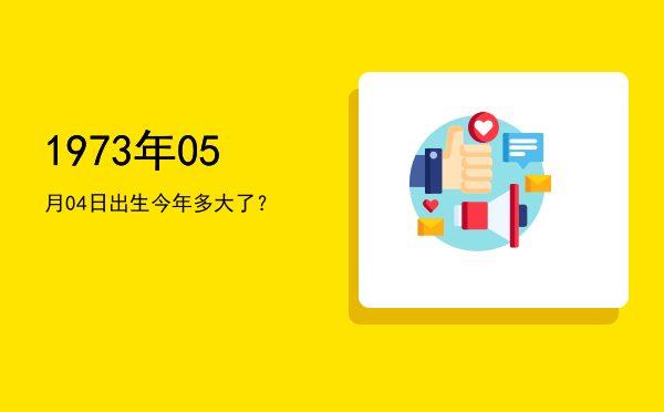 1973年05月04日出生今年多大了?