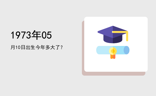 1973年05月10日出生今年多大了?