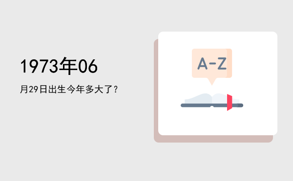1973年06月29日出生今年多大了?