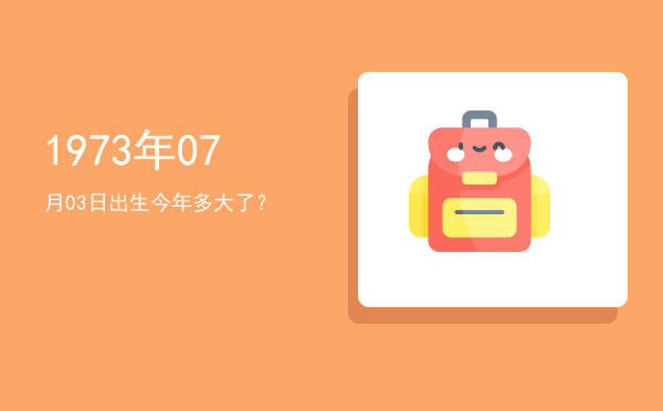 1973年07月03日出生今年多大了?