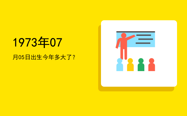 1973年07月05日出生今年多大了?