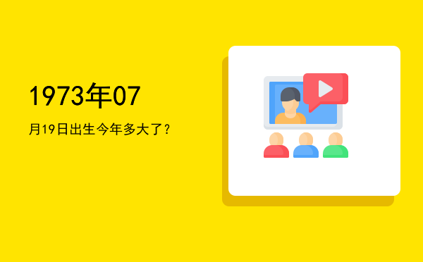 1973年07月19日出生今年多大了?