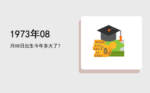1973年08月08日出生今年多大了?
